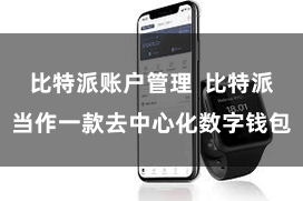 比特派账户管理 比特派当作一款去中心化数字钱包