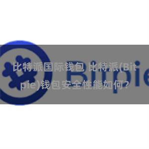 比特派国际钱包 比特派(Bitpie)钱包安全性能如何？