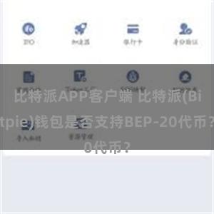 比特派APP客户端 比特派(Bitpie)钱包是否支持BEP-20代币？