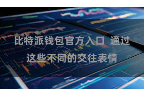 比特派钱包官方入口  通过这些不同的交往表情