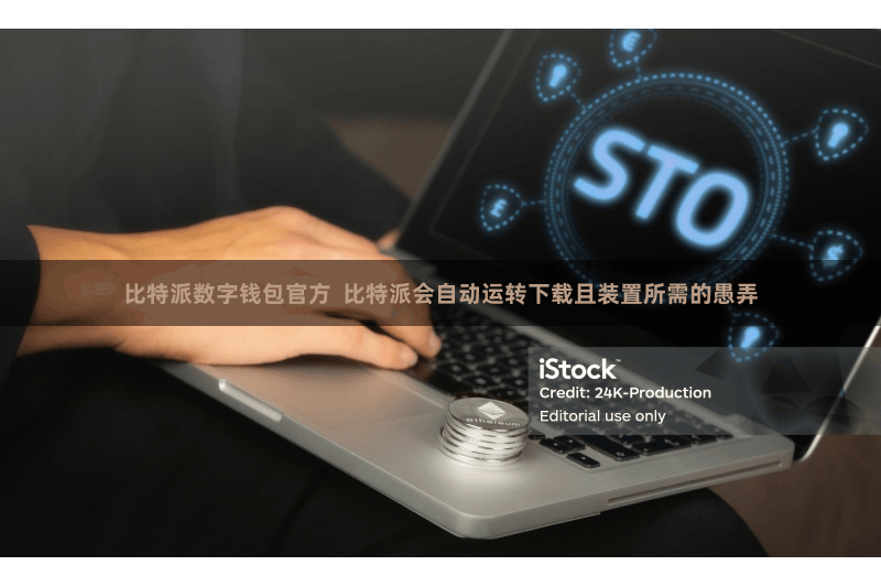 比特派数字钱包官方  比特派会自动运转下载且装置所需的愚弄