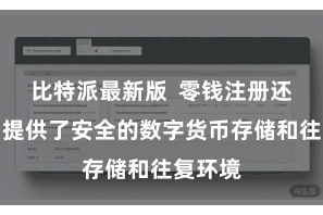 比特派最新版  零钱注册还为用户提供了安全的数字货币存储和往复环境