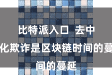 比特派入口  去中心化欺诈是区块链时间的蔓延