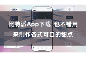 比特派App下载  也不错用来制作各式可口的甜点