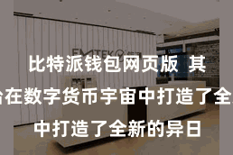 比特派钱包网页版  其生态平台在数字货币宇宙中打造了全新的异日