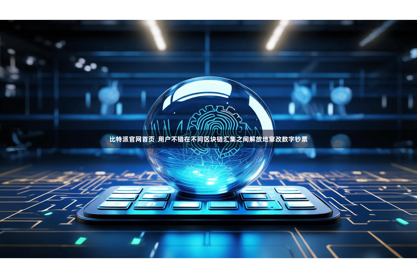 比特派官网首页  用户不错在不同区块链汇集之间解放地窜改数字钞票
