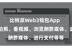 比特派Web3钱包App  咱们用手机拍照、看视频、浏览酬酢媒体、进行支付等等