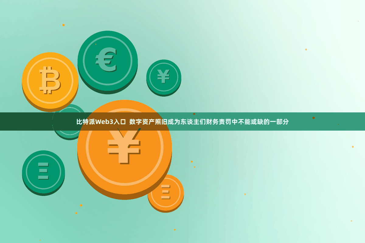 比特派Web3入口  数字资产照旧成为东谈主们财务责罚中不能或缺的一部分