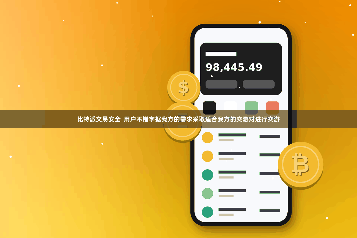 比特派交易安全  用户不错字据我方的需求采取适合我方的交游对进行交游