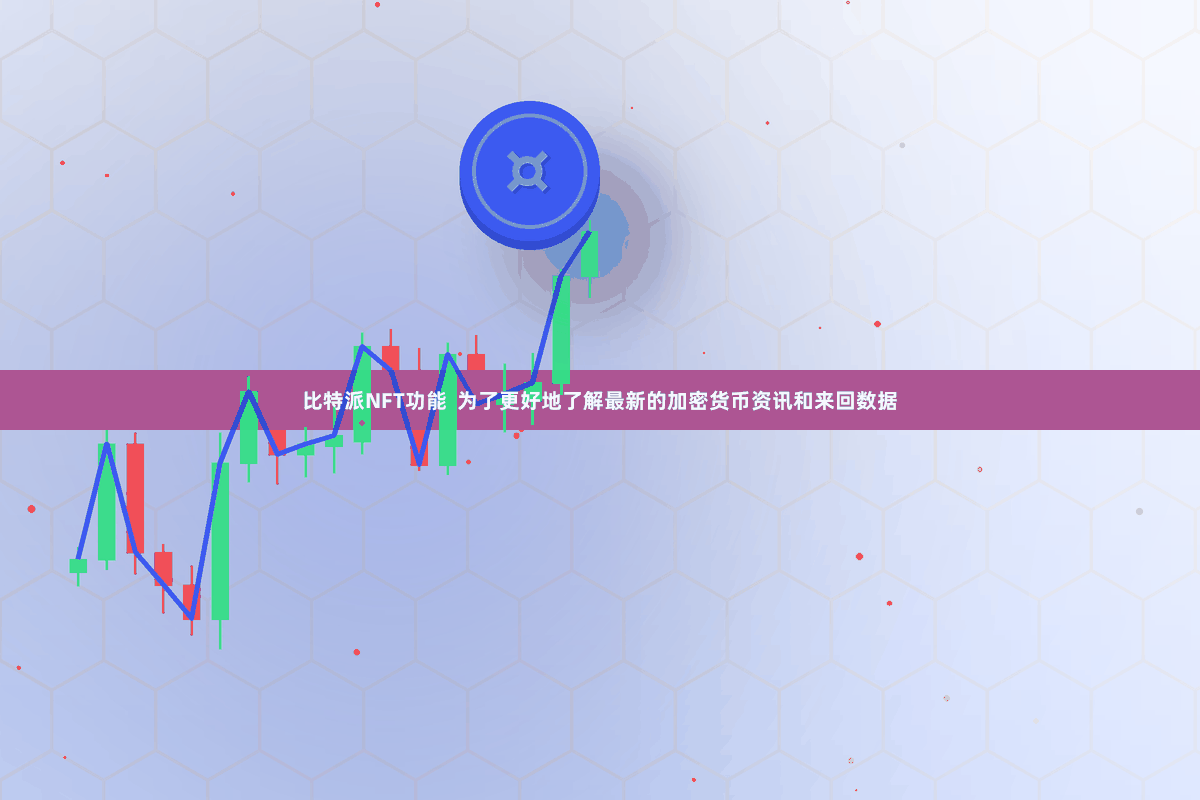 比特派NFT功能  为了更好地了解最新的加密货币资讯和来回数据